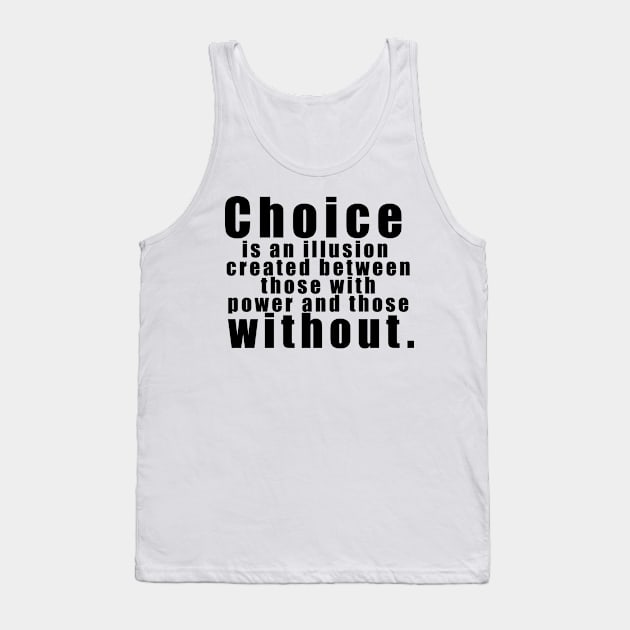 Choice is an illusion created between those with power and those without. Tank Top by The Brothers Geek Out Podcast